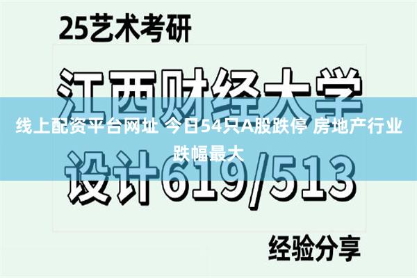线上配资平台网址 今日54只A股跌停 房地产行业跌幅最大