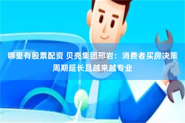 哪里有股票配资 贝壳集团邢岩：消费者买房决策周期延长且越来越专业