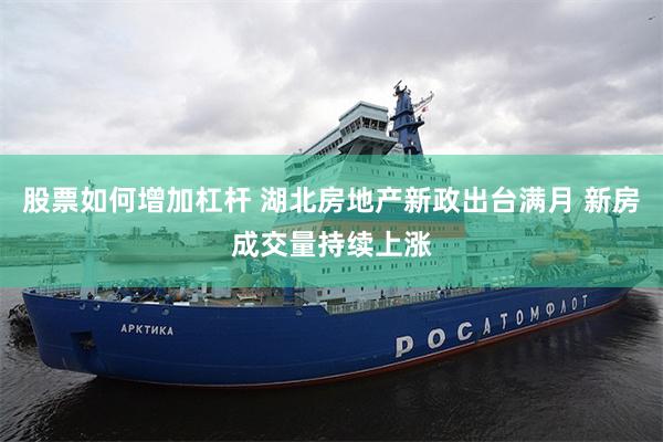 股票如何增加杠杆 湖北房地产新政出台满月 新房成交量持续上涨