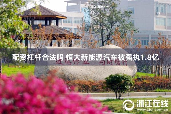 配资杠杆合法吗 恒大新能源汽车被强执1.8亿