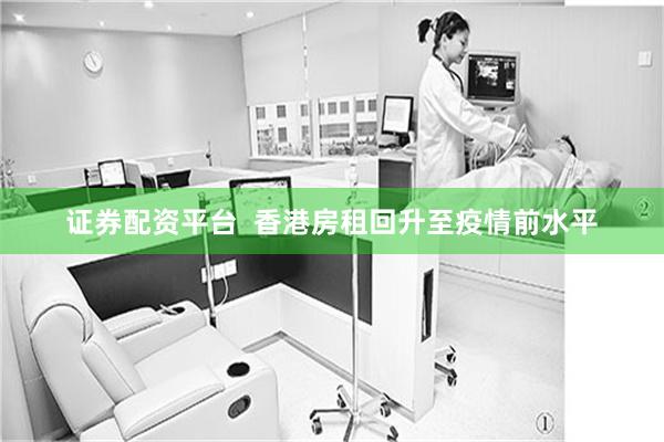 证券配资平台  香港房租回升至疫情前水平