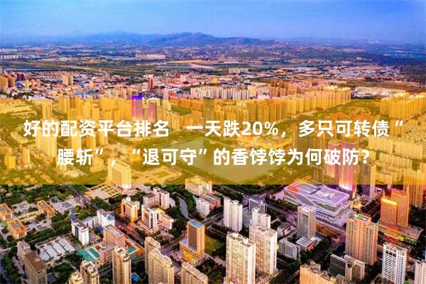好的配资平台排名   一天跌20%，多只可转债“腰斩”，“退可守”的香饽饽为何破防？