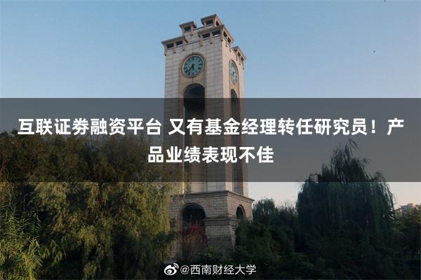 互联证劵融资平台 又有基金经理转任研究员！产品业绩表现不佳
