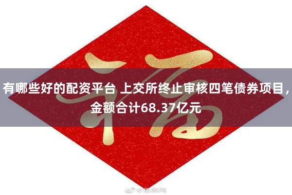 有哪些好的配资平台 上交所终止审核四笔债券项目，金额合计68.37亿元