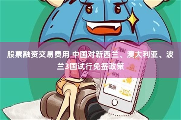 股票融资交易费用 中国对新西兰、澳大利亚、波兰3国试行免签政策