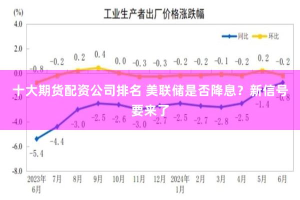 十大期货配资公司排名 美联储是否降息？新信号要来了