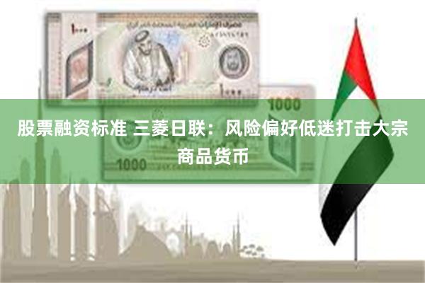 股票融资标准 三菱日联：风险偏好低迷打击大宗商品货币