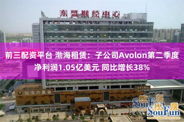前三配资平台 渤海租赁：子公司Avolon第二季度净利润1.05亿美元 同比增长38%