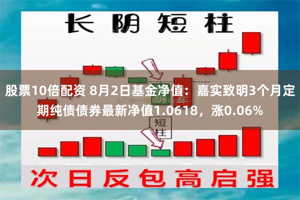 股票10倍配资 8月2日基金净值：嘉实致明3个月定期纯债债券最新净值1.0618，涨0.06%