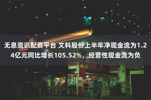 无息资讯配资平台 文科股份上半年净现金流为1.24亿元同比增长105.52%，经营性现金流为负
