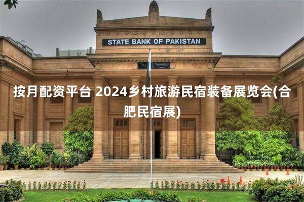 按月配资平台 2024乡村旅游民宿装备展览会(合肥民宿展)