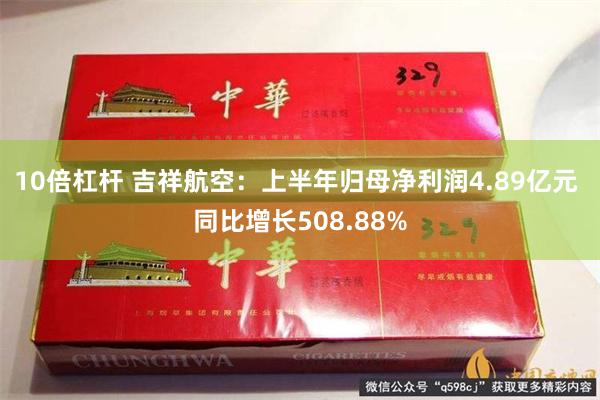 10倍杠杆 吉祥航空：上半年归母净利润4.89亿元 同比增长508.88%