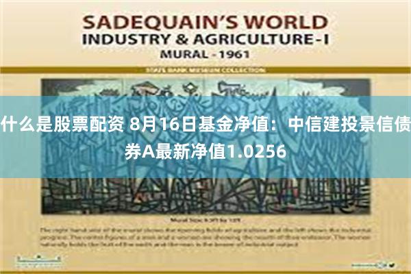 什么是股票配资 8月16日基金净值：中信建投景信债券A最新净值1.0256