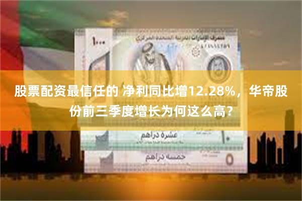 股票配资最信任的 净利同比增12.28%，华帝股份前三季度增长为何这么高？
