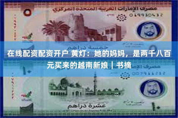 在线配资配资开户 黄灯：她的妈妈，是两千八百元买来的越南新娘｜书摘
