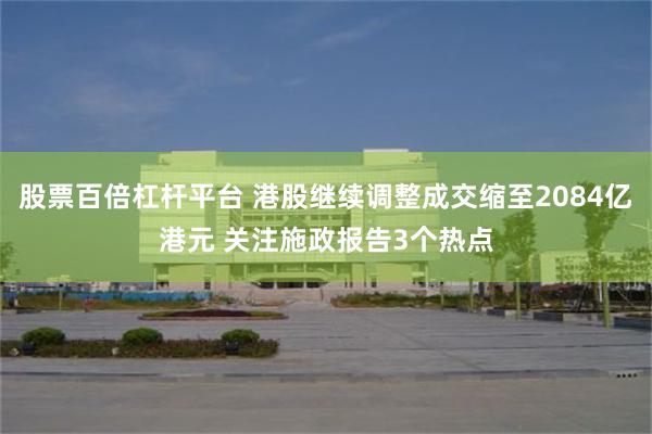 股票百倍杠杆平台 港股继续调整成交缩至2084亿港元 关注施政报告3个热点