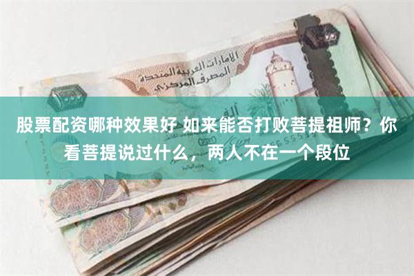 股票配资哪种效果好 如来能否打败菩提祖师？你看菩提说过什么，两人不在一个段位