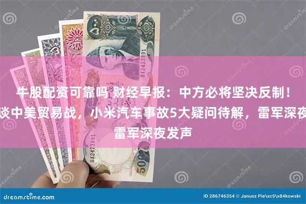 牛股配资可靠吗 财经早报：中方必将坚决反制！王毅谈中美贸易战，小米汽车事故5大疑问待解，雷军深夜发声