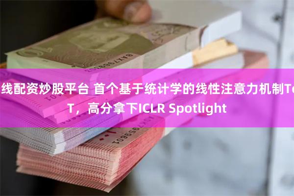 在线配资炒股平台 首个基于统计学的线性注意力机制ToST，高分拿下ICLR Spotlight