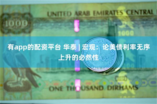 有app的配资平台 华泰 | 宏观：论美债利率无序上升的必然性