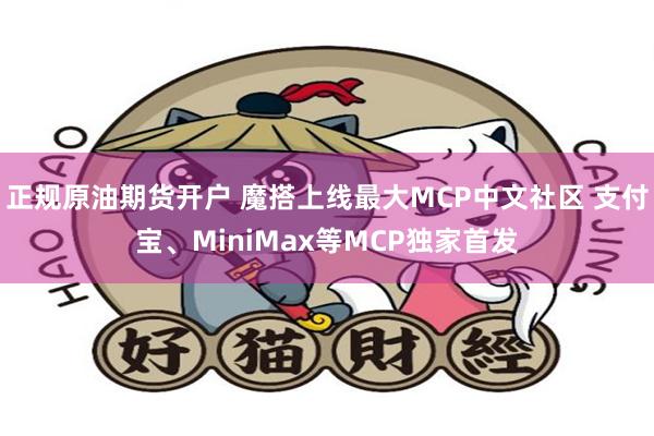 正规原油期货开户 魔搭上线最大MCP中文社区 支付宝、MiniMax等MCP独家首发