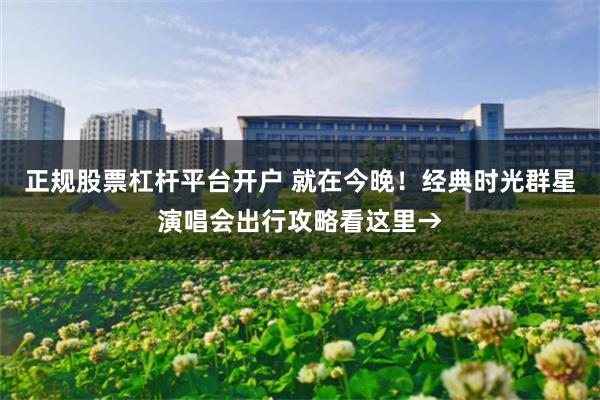 正规股票杠杆平台开户 就在今晚！经典时光群星演唱会出行攻略看这里→