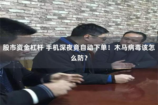 股市资金杠杆 手机深夜竟自动下单！木马病毒该怎么防？
