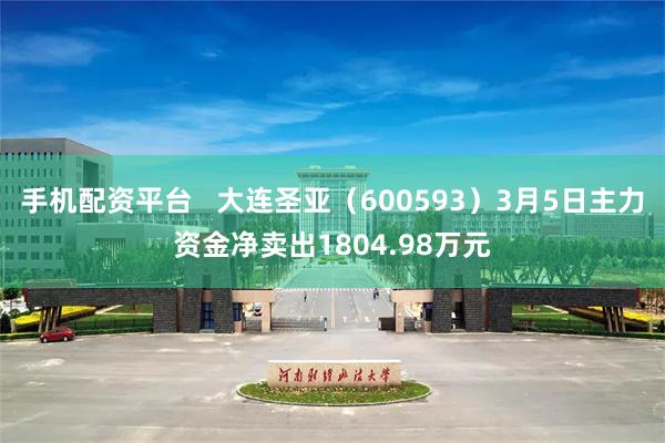 手机配资平台   大连圣亚（600593）3月5日主力资金净卖出1804.98万元