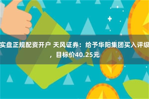 实盘正规配资开户 天风证券：给予华阳集团买入评级，目标价40.25元