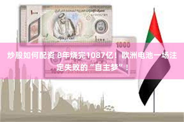炒股如何配资 8年烧完1087亿！欧洲电池一场注定失败的“自主梦”！