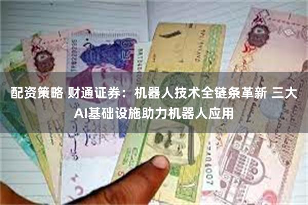 配资策略 财通证券：机器人技术全链条革新 三大AI基础设施助力机器人应用