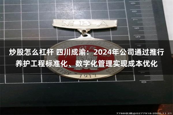 炒股怎么杠杆 四川成渝：2024年公司通过推行养护工程标准化、数字化管理实现成本优化