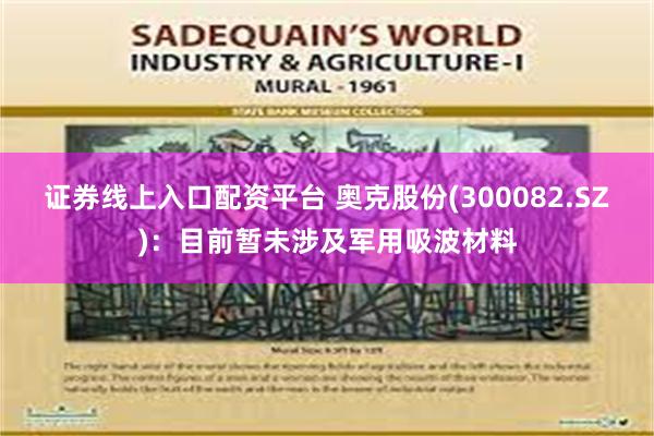证券线上入口配资平台 奥克股份(300082.SZ)：目前暂未涉及军用吸波材料