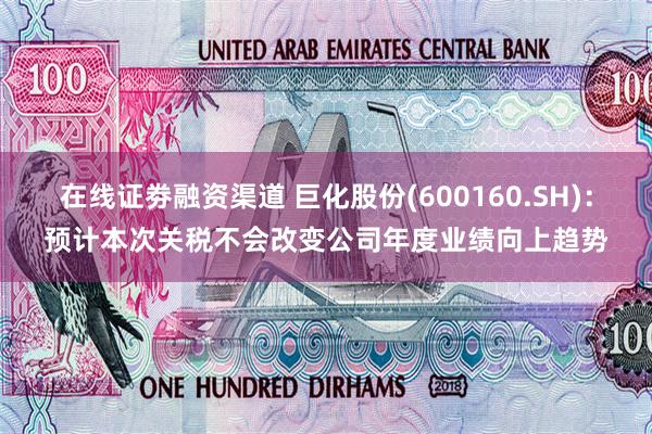在线证劵融资渠道 巨化股份(600160.SH)：预计本次关税不会改变公司年度业绩向上趋势