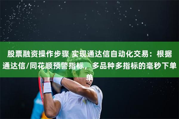 股票融资操作步骤 实现通达信自动化交易：根据通达信/同花顺预警指标，多品种多指标的毫秒下单