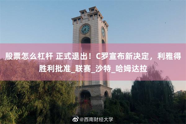 股票怎么杠杆 正式退出！C罗宣布新决定，利雅得胜利批准_联赛_沙特_哈姆达拉