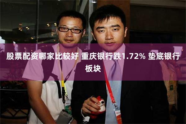 股票配资哪家比较好 重庆银行跌1.72% 垫底银行板块