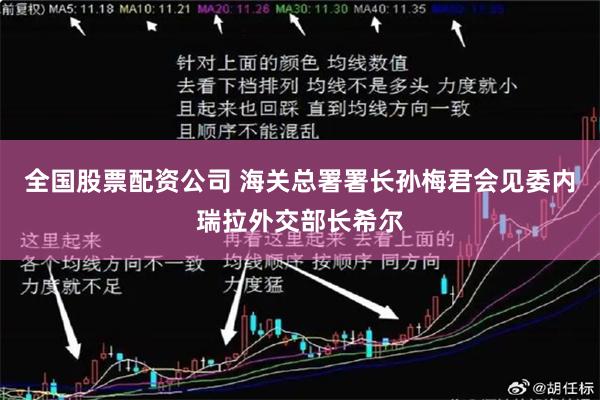 全国股票配资公司 海关总署署长孙梅君会见委内瑞拉外交部长希尔