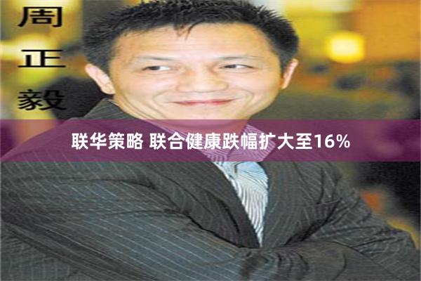 联华策略 联合健康跌幅扩大至16%