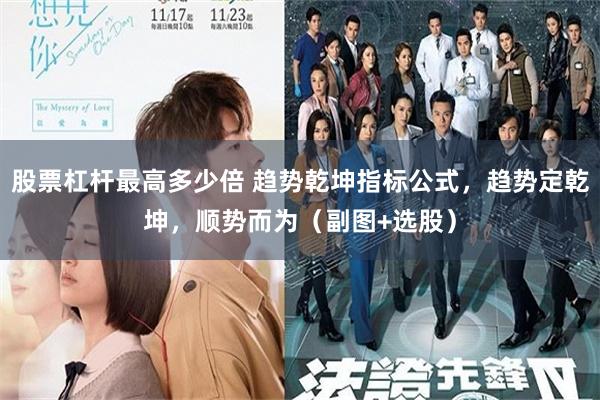 股票杠杆最高多少倍 趋势乾坤指标公式，趋势定乾坤，顺势而为（副图+选股）