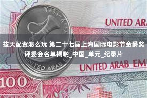 按天配资怎么玩 第二十七届上海国际电影节金爵奖评委会名单揭晓_中国_单元_纪录片