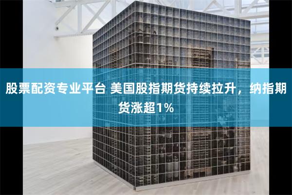 股票配资专业平台 美国股指期货持续拉升，纳指期货涨超1%