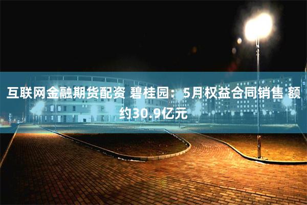 互联网金融期货配资 碧桂园：5月权益合同销售 额约30.9亿元