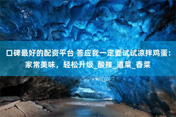 口碑最好的配资平台 答应我一定要试试凉拌鸡蛋：家常美味，轻松升级_酸辣_道菜_香菜