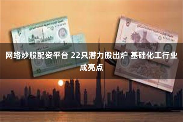 网络炒股配资平台 22只潜力股出炉 基础化工行业成亮点