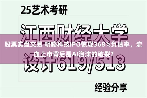 股票实盘交易 明略科技IPO惊现368%负债率，流血上市背后是AI泡沫的破裂？