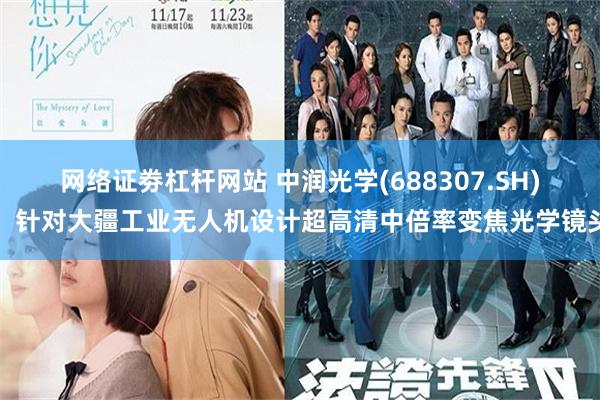 网络证劵杠杆网站 中润光学(688307.SH)：针对大疆工业无人机设计超高清中倍率变焦光学镜头