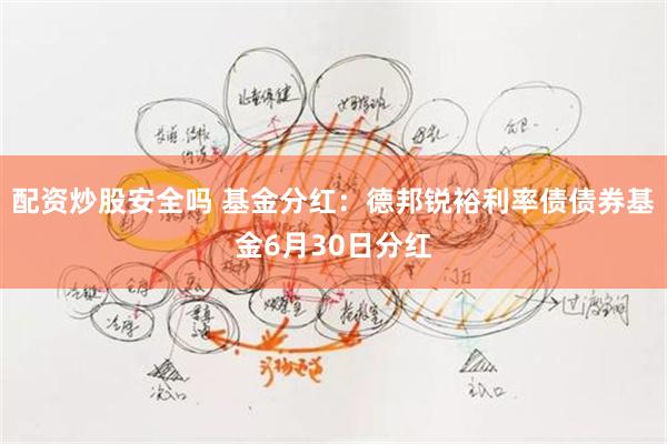 配资炒股安全吗 基金分红：德邦锐裕利率债债券基金6月30日分红