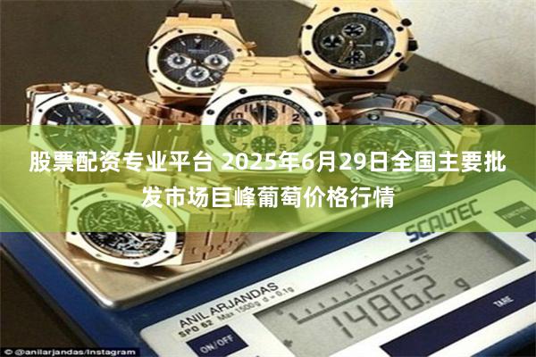 股票配资专业平台 2025年6月29日全国主要批发市场巨峰葡萄价格行情