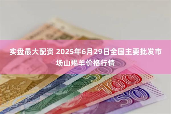 实盘最大配资 2025年6月29日全国主要批发市场山羯羊价格行情